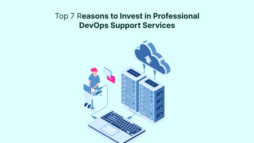 Top 7 Reasons to Invest in Professional DevOps Support Services