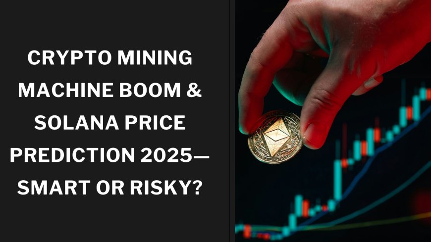 Crypto Mining Machine Boom & Solana Price Prediction 2025—Smart or Risky?