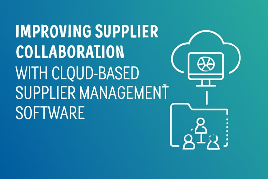 Improving Supplier Collaboration with Cloud-Based Supplier Management Software