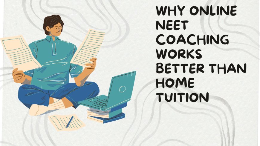 Why Online NEET Coaching Works Better Than Home Tuition