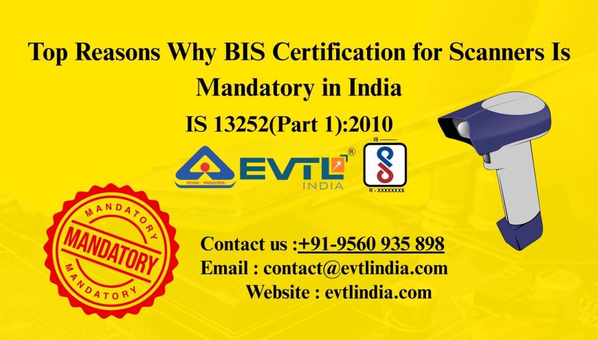 Top Reasons Why BIS Certification for Scanners Is Mandatory in India